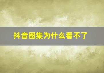 抖音图集为什么看不了