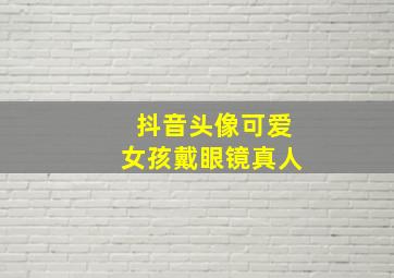 抖音头像可爱女孩戴眼镜真人