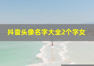 抖音头像名字大全2个字女