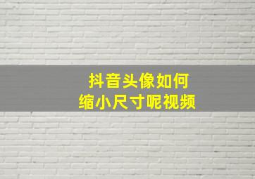 抖音头像如何缩小尺寸呢视频