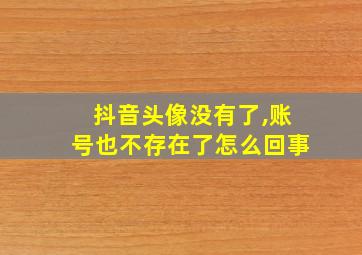 抖音头像没有了,账号也不存在了怎么回事