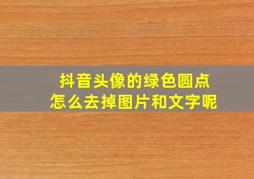 抖音头像的绿色圆点怎么去掉图片和文字呢