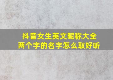 抖音女生英文昵称大全两个字的名字怎么取好听