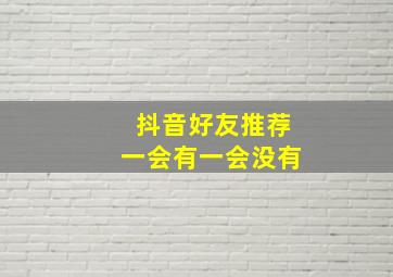 抖音好友推荐一会有一会没有