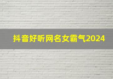 抖音好听网名女霸气2024