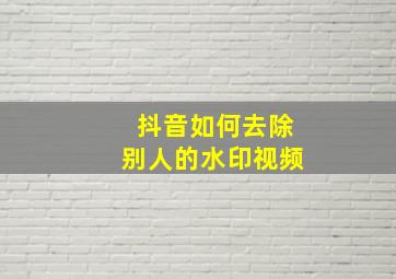 抖音如何去除别人的水印视频