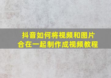 抖音如何将视频和图片合在一起制作成视频教程