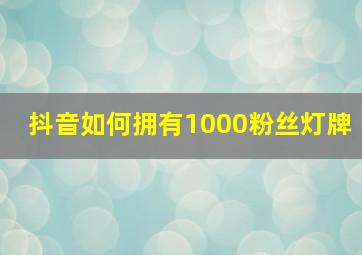 抖音如何拥有1000粉丝灯牌