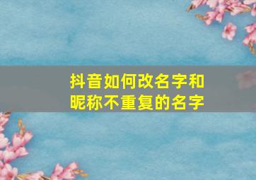 抖音如何改名字和昵称不重复的名字