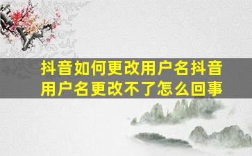 抖音如何更改用户名抖音用户名更改不了怎么回事