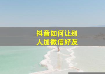 抖音如何让别人加微信好友