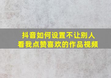 抖音如何设置不让别人看我点赞喜欢的作品视频