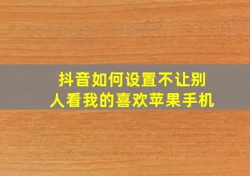 抖音如何设置不让别人看我的喜欢苹果手机