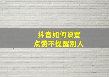 抖音如何设置点赞不提醒别人