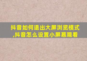 抖音如何退出大屏浏览模式,抖音怎么设置小屏幕观看