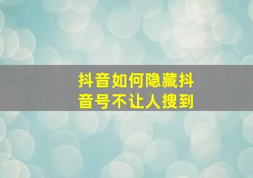 抖音如何隐藏抖音号不让人搜到