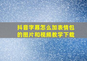 抖音字幕怎么加表情包的图片和视频教学下载