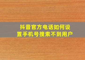 抖音官方电话如何设置手机号搜索不到用户