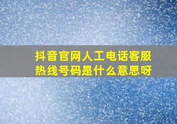 抖音官网人工电话客服热线号码是什么意思呀