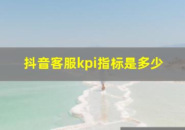 抖音客服kpi指标是多少