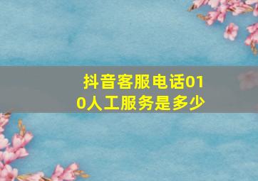 抖音客服电话010人工服务是多少