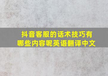 抖音客服的话术技巧有哪些内容呢英语翻译中文