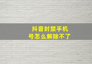 抖音封禁手机号怎么解除不了