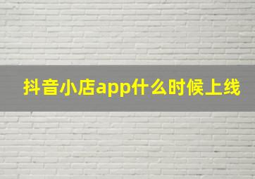 抖音小店app什么时候上线