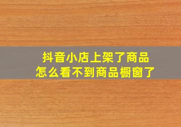 抖音小店上架了商品怎么看不到商品橱窗了