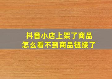 抖音小店上架了商品怎么看不到商品链接了