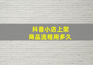 抖音小店上架商品流程用多久