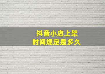 抖音小店上架时间规定是多久