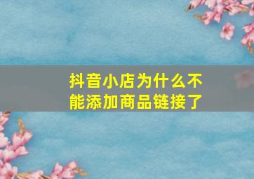 抖音小店为什么不能添加商品链接了