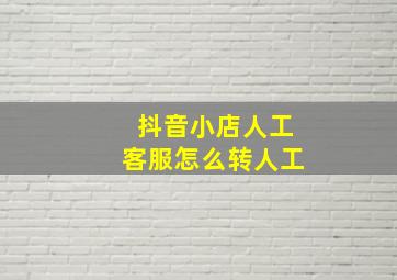 抖音小店人工客服怎么转人工