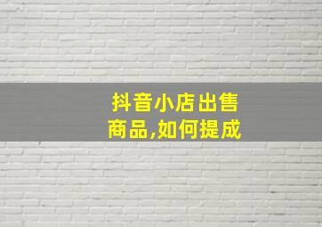 抖音小店出售商品,如何提成