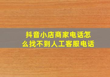 抖音小店商家电话怎么找不到人工客服电话