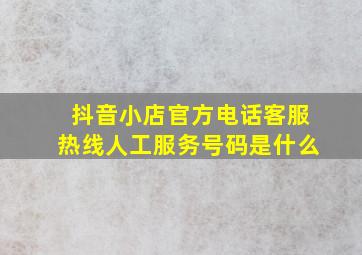 抖音小店官方电话客服热线人工服务号码是什么