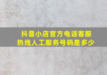 抖音小店官方电话客服热线人工服务号码是多少