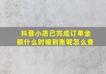 抖音小店已完成订单金额什么时候到账呢怎么查