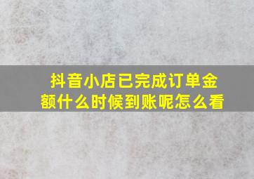 抖音小店已完成订单金额什么时候到账呢怎么看