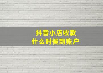 抖音小店收款什么时候到账户