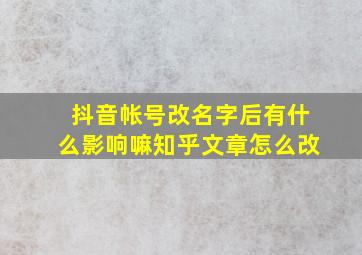 抖音帐号改名字后有什么影响嘛知乎文章怎么改