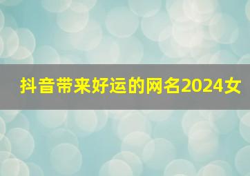 抖音带来好运的网名2024女