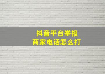 抖音平台举报商家电话怎么打