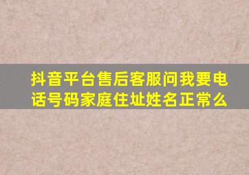 抖音平台售后客服问我要电话号码家庭住址姓名正常么