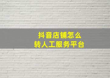 抖音店铺怎么转人工服务平台