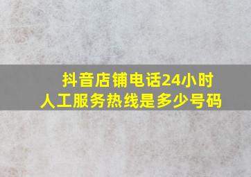 抖音店铺电话24小时人工服务热线是多少号码