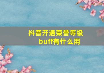 抖音开通荣誉等级buff有什么用