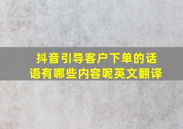 抖音引导客户下单的话语有哪些内容呢英文翻译