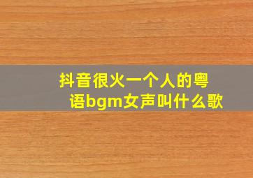 抖音很火一个人的粤语bgm女声叫什么歌